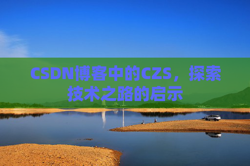 CSDN博客中的CZS，探索技术之路的启示